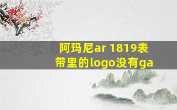 阿玛尼ar 1819表带里的logo没有ga